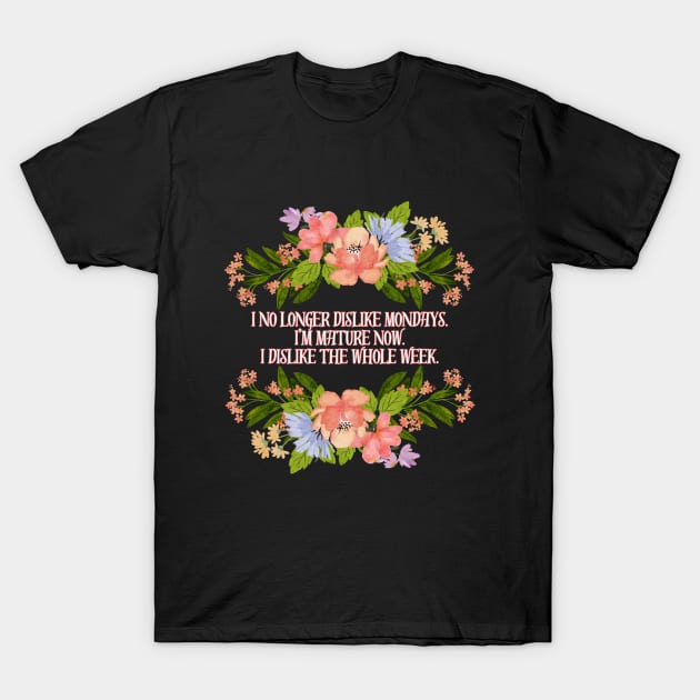 I no longer dislike Mondays. I'm mature now. I dislike the whole week. T-Shirt by UnCoverDesign